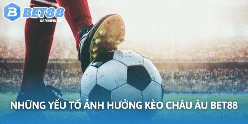 Yếu tố ảnh hưởng đến kèo Châu Âu