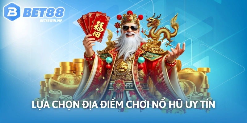 Lựa chọn địa điểm chơi nổ hũ uy tín