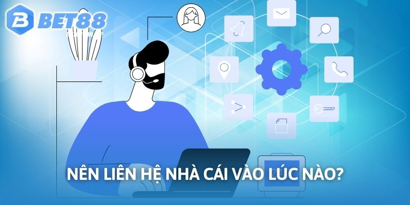 Nên liên hệ nhà cái vào lúc nào?