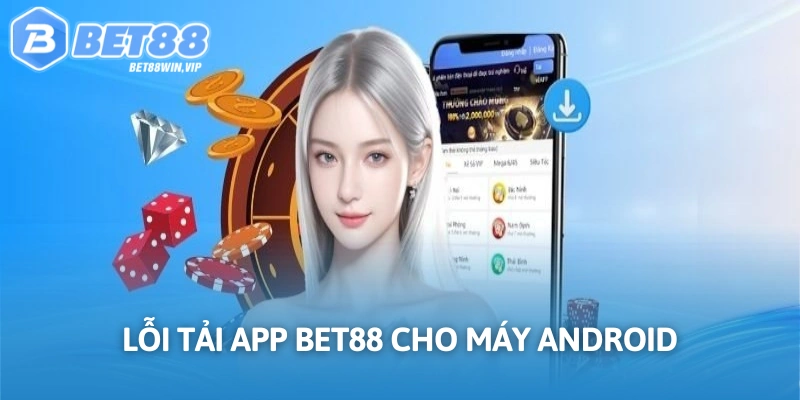 Lỗi tải app Bet88 cho máy Android phổ biến