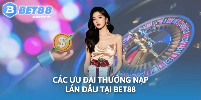 Các ưu đãi thưởng nạp lần đầu tại BET88