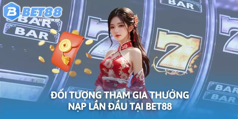 Đối tượng tham gia thưởng nạp lần đầu tại BET88
